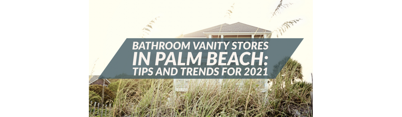 Bathroom Vanity Stores in Palm Beach: Tips and Trends for 2021